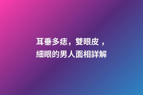 耳垂多痣，雙眼皮，細眼的男人面相詳解